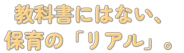 教科書にはない、保育の「リアル」。