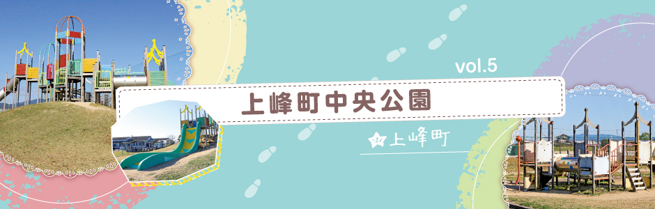 vol.5 上峰町中央公園（上峰町）
