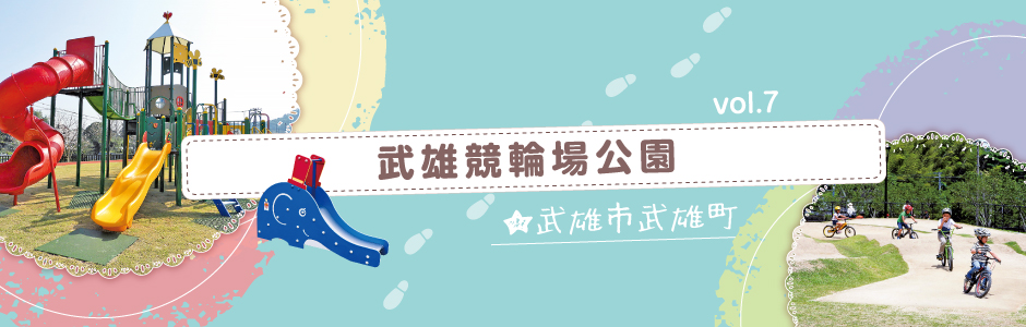 vol.7 武雄競輪場公園（武雄市）
