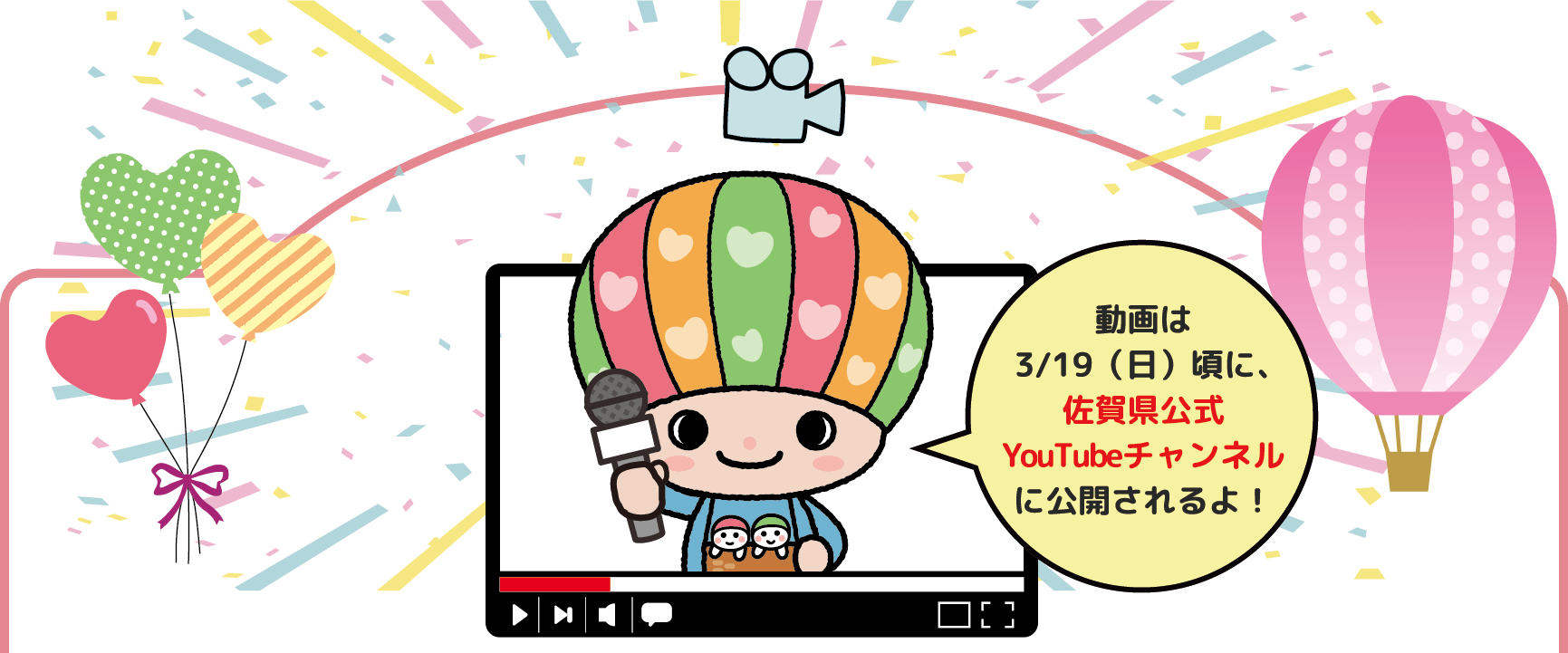 動画は3/19（日）頃に、佐賀県公式YouTubeチャンネルに公開されるよ！