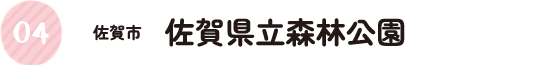 4.佐賀市 佐賀県立森林公園