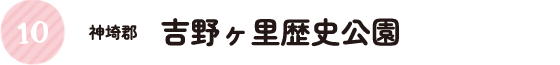 10.神埼郡 吉野ヶ里歴史公園