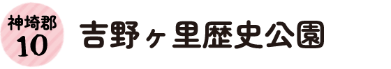 10.神埼郡 吉野ヶ里歴史公園