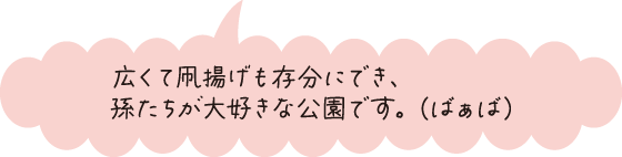 広くて凧揚げも存分にでき、孫たちが大好きな公園です。（ばぁば）