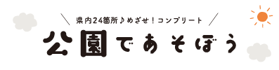 県内24箇所♪ めざせ！コンプリート！ 公園であそぼう